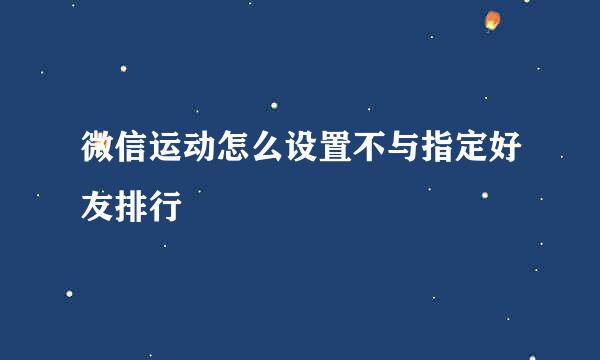 微信运动怎么设置不与指定好友排行