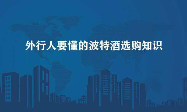 外行人要懂的波特酒选购知识