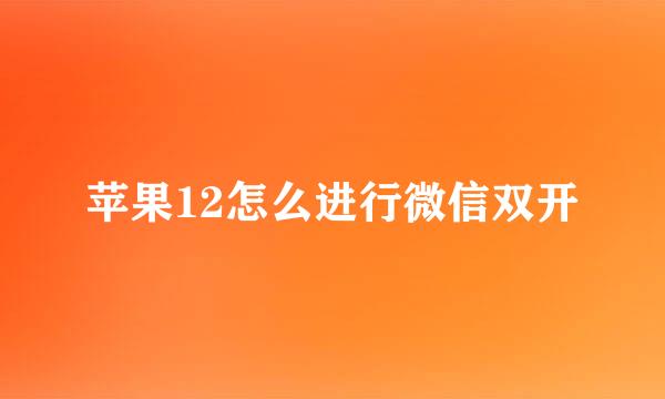 苹果12怎么进行微信双开