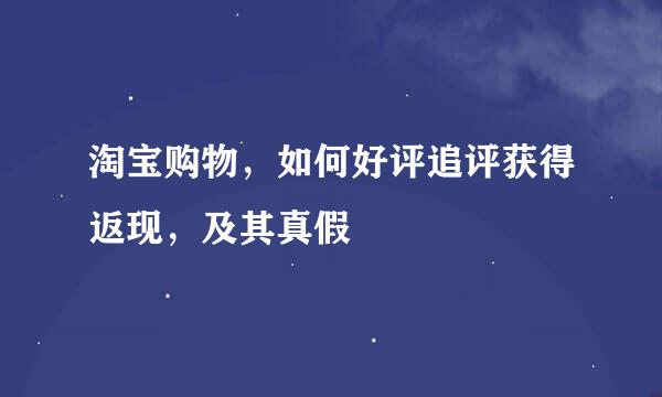 淘宝购物，如何好评追评获得返现，及其真假