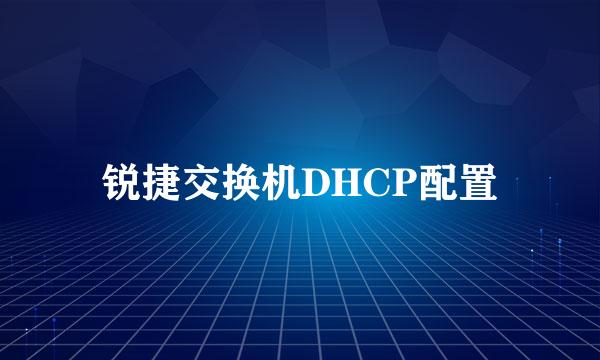 锐捷交换机DHCP配置