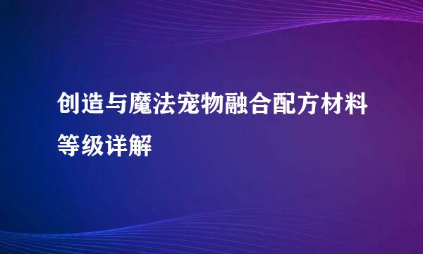 创造与魔法宠物融合配方材料等级详解