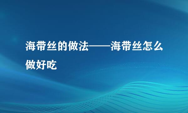 海带丝的做法——海带丝怎么做好吃