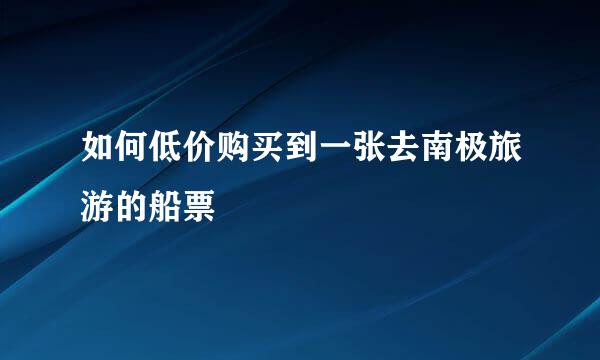 如何低价购买到一张去南极旅游的船票