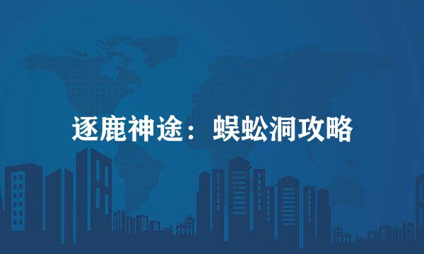 逐鹿神途：蜈蚣洞攻略