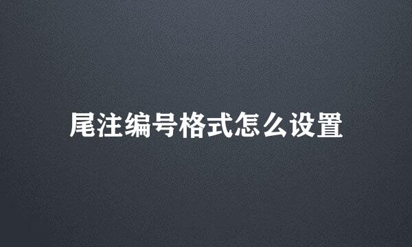 尾注编号格式怎么设置