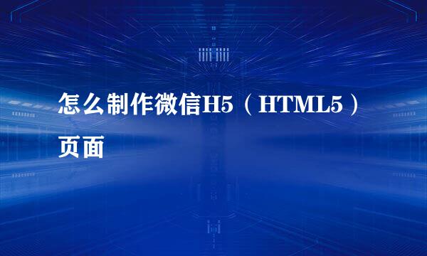 怎么制作微信H5（HTML5）页面