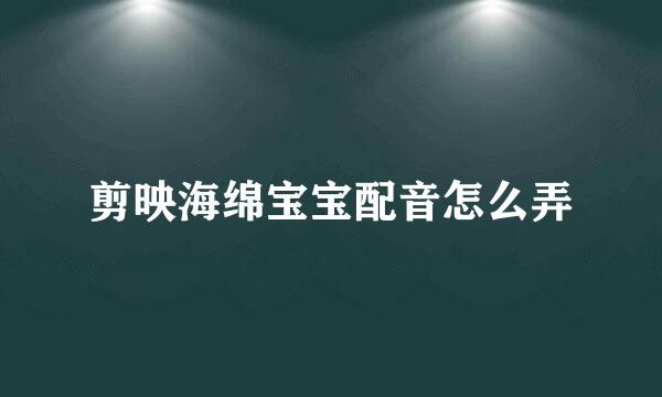 剪映海绵宝宝配音怎么弄