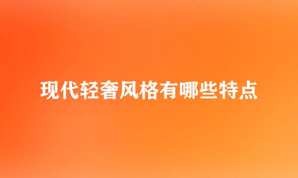现代轻奢风格有哪些特点