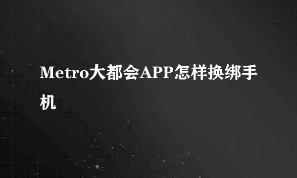 Metro大都会APP怎样换绑手机