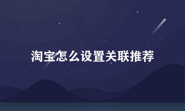 淘宝怎么设置关联推荐