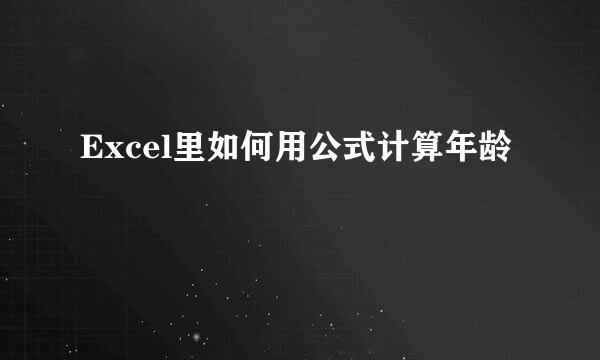 Excel里如何用公式计算年龄