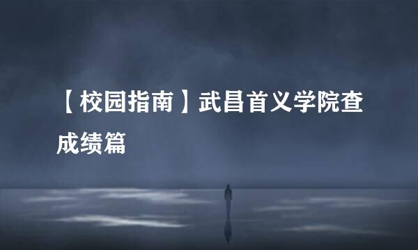 【校园指南】武昌首义学院查成绩篇
