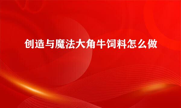 创造与魔法大角牛饲料怎么做