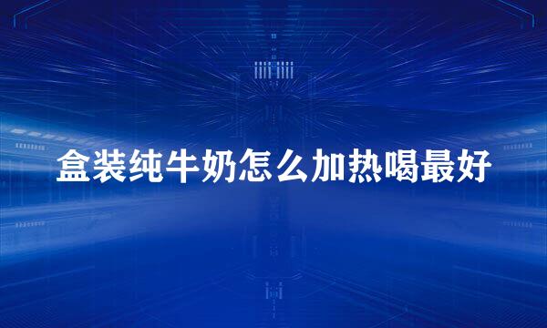 盒装纯牛奶怎么加热喝最好