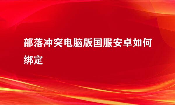 部落冲突电脑版国服安卓如何绑定