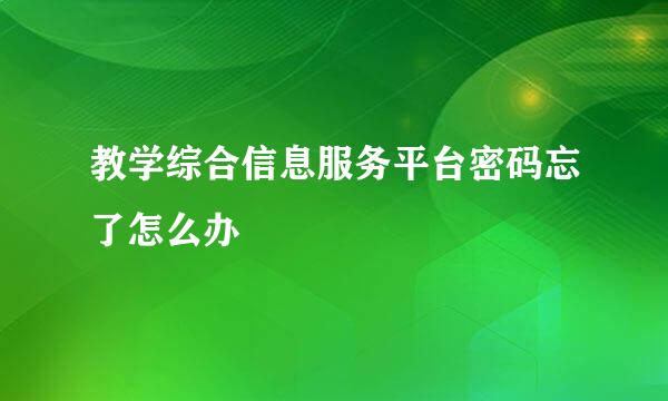 教学综合信息服务平台密码忘了怎么办