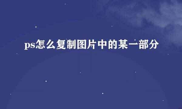 ps怎么复制图片中的某一部分