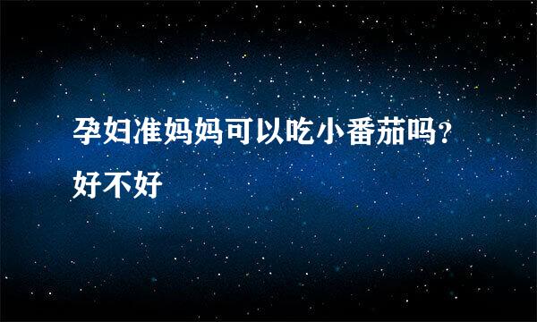 孕妇准妈妈可以吃小番茄吗？好不好