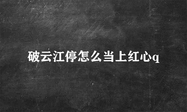 破云江停怎么当上红心q