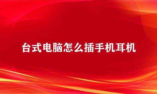 台式电脑怎么插手机耳机