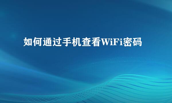 如何通过手机查看WiFi密码