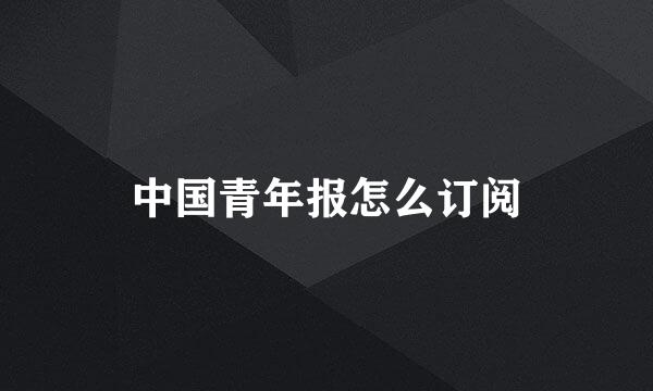 中国青年报怎么订阅