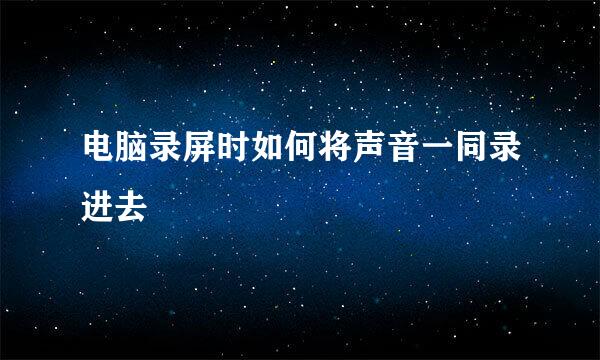 电脑录屏时如何将声音一同录进去