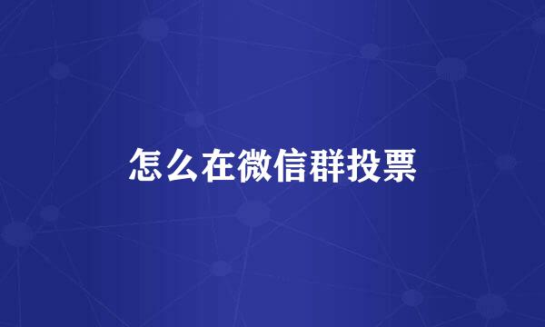 怎么在微信群投票