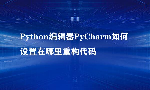 Python编辑器PyCharm如何设置在哪里重构代码