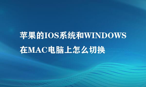 苹果的IOS系统和WINDOWS在MAC电脑上怎么切换