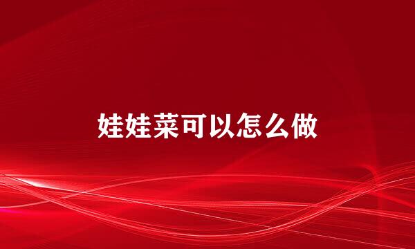 娃娃菜可以怎么做
