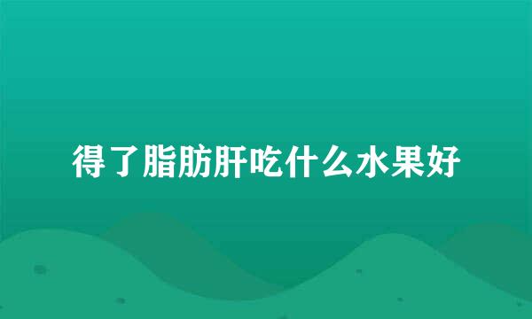 得了脂肪肝吃什么水果好