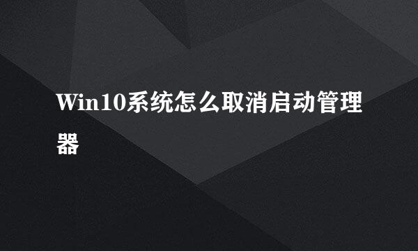 Win10系统怎么取消启动管理器