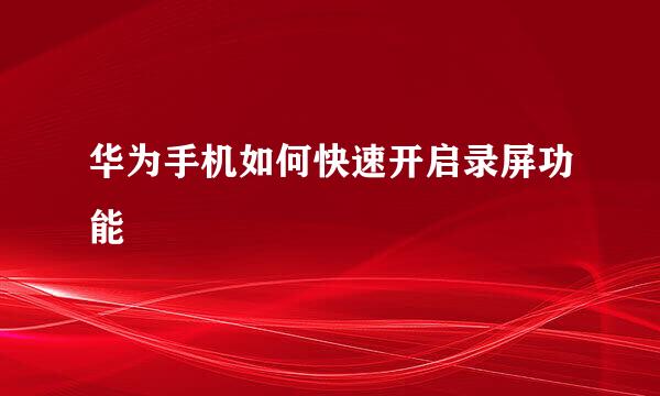 华为手机如何快速开启录屏功能