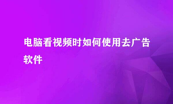 电脑看视频时如何使用去广告软件