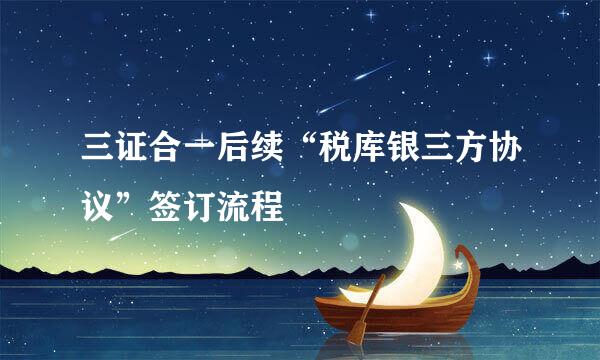 三证合一后续“税库银三方协议”签订流程