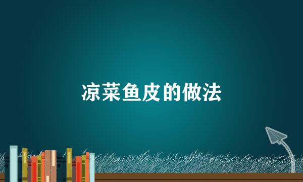 凉菜鱼皮的做法