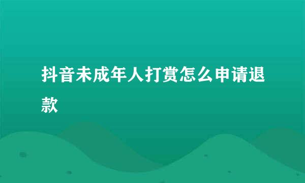抖音未成年人打赏怎么申请退款