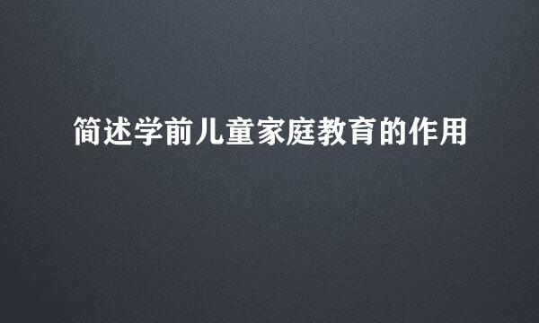 简述学前儿童家庭教育的作用