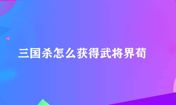 三国杀怎么获得武将界荀彧