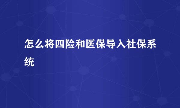 怎么将四险和医保导入社保系统