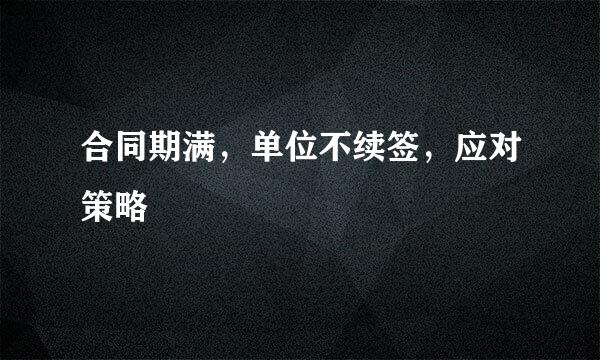 合同期满，单位不续签，应对策略