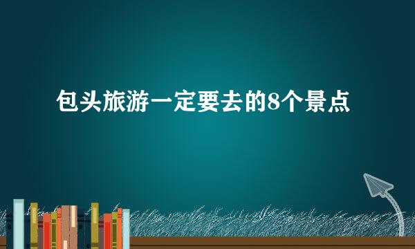 包头旅游一定要去的8个景点