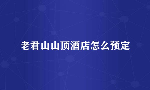 老君山山顶酒店怎么预定