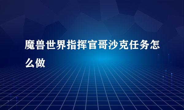 魔兽世界指挥官哥沙克任务怎么做