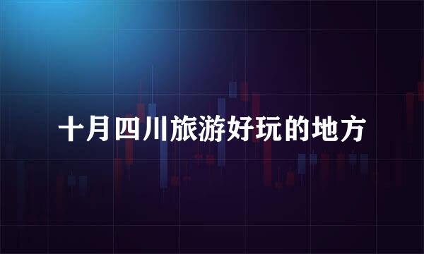 十月四川旅游好玩的地方