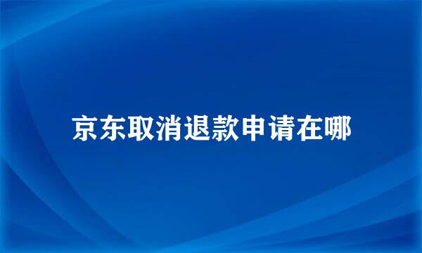 京东取消退款申请在哪