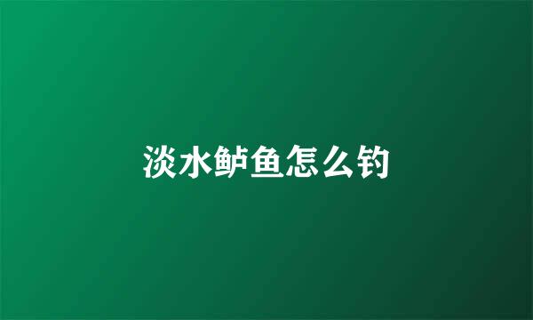 淡水鲈鱼怎么钓
