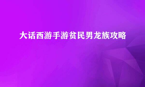 大话西游手游贫民男龙族攻略
